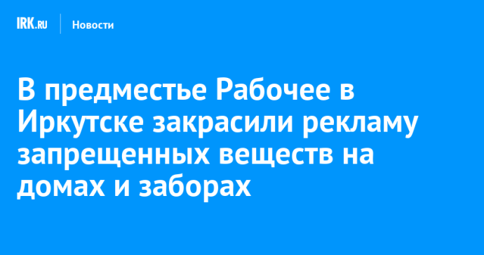 В предместье Рабочее в Иркутске закрасили рекламу запрещенных веществ на домах и заборах