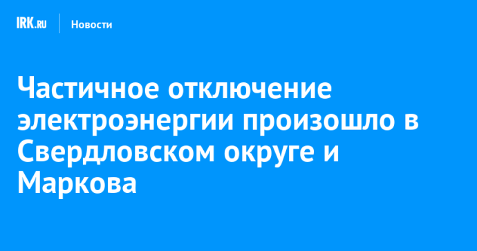 Частичное отключение электроэнергии произошло в Свердловском округе и Маркова
