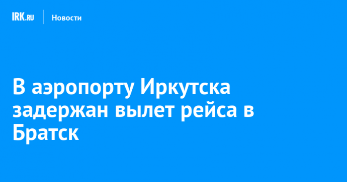В аэропорту Иркутска задержан вылет рейса в Братск