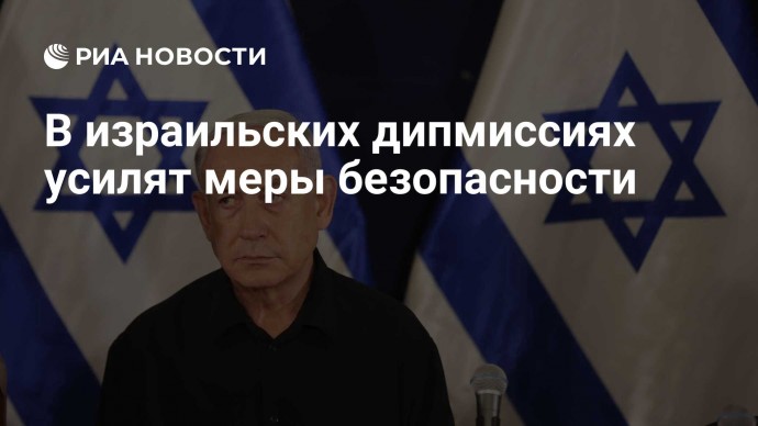 В израильских дипмиссиях усилят меры безопасности