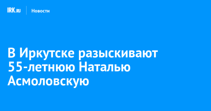 В Иркутске разыскивают 55-летнюю Наталью Асмоловскую