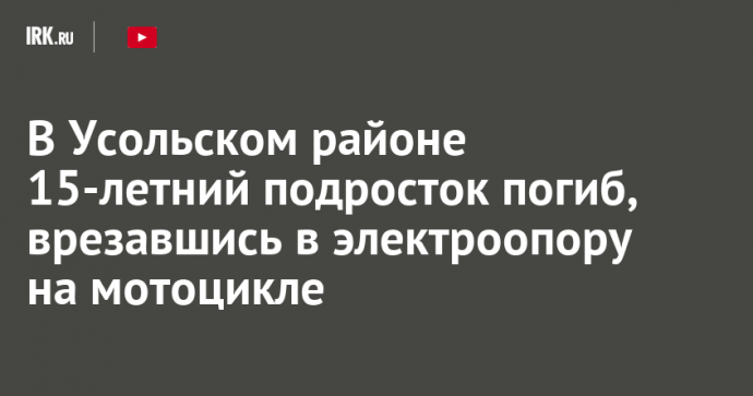 В Усольском районе 15-летний подросток погиб, врезавшись в электроопору на мотоцикле