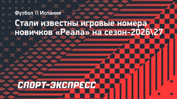 Стали известны игровые номера новичков «Реала» на сезон-2026/27 Стали известны игровые номера новичков «Реала» на сезон-2026/27