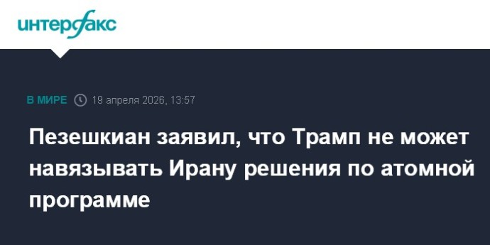 Пезешкиан заявил, что Трамп не может навязывать Ирану решения по атомной программе Пезешкиан заявил, что Трамп не может навязывать Ирану решения по атомной программе