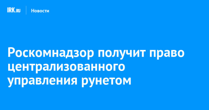Роскомнадзор получит право централизованного управления рунетом Роскомнадзор получит право централизованного управления рунетом