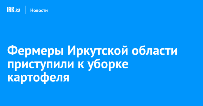 Фермеры Иркутской области приступили к уборке картофеля