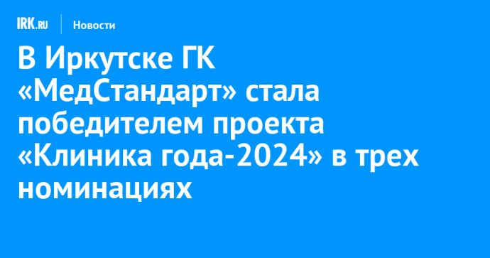 В Иркутске ГК «МедСтандарт» стала победителем проекта «Клиника года-2024» в трех номинациях