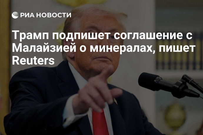 Трамп подпишет соглашение с Малайзией о минералах, пишет Reuters