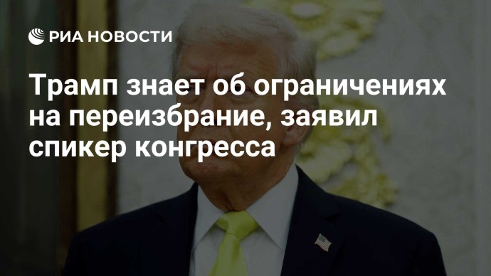 Трамп знает об ограничениях на переизбрание, заявил спикер конгресса Трамп знает об ограничениях на переизбрание, заявил спикер конгресса