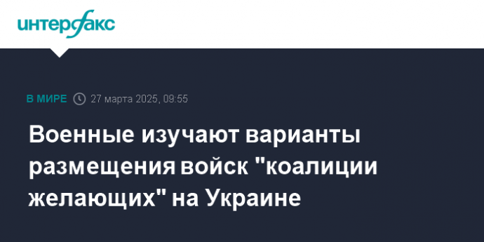 Военные изучают варианты размещения войск "коалиции желающих" на Украине
