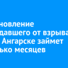 Восстановление пострадавшего от взрыва дома в Ангарске займет несколько месяцев