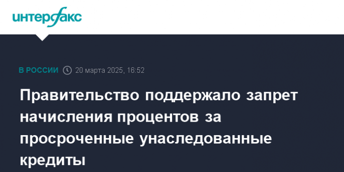 Правительство поддержало запрет начисления процентов за просроченные унаследованные кредиты