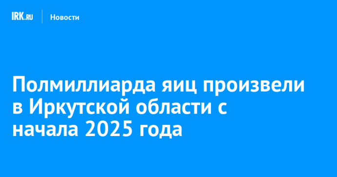 Полмиллиарда яиц произвели в Иркутской области с начала 2025 года
