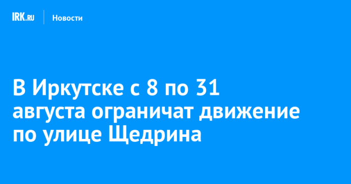 В Иркутске с 8 по 31 августа ограничат движение по улице Щедрина