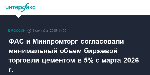 ФАС и Минпромторг согласовали минимальный объем биржевой торговли цементом в 5% с марта 2026 г.