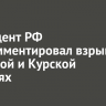 Президент РФ прокомментировал взрывы в Брянской и Курской областях