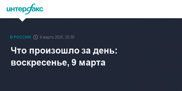 Что произошло за день: воскресенье, 9 марта