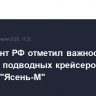 Президент РФ отметил важность выпуска подводных крейсеров проекта "Ясень-М"