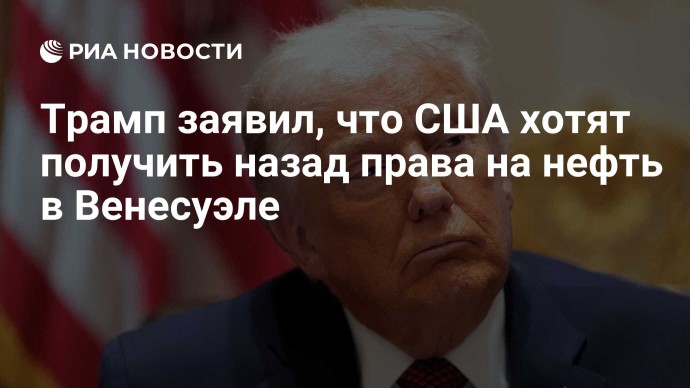 Трамп заявил, что США хотят получить назад права на нефть в Венесуэле