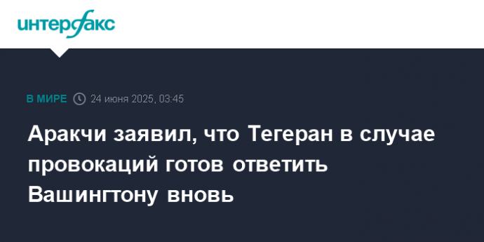 Аракчи заявил, что Тегеран в случае провокаций готов ответить Вашингтону вновь