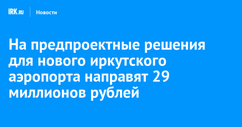 На предпроектные решения для нового иркутского аэропорта направят 29 миллионов рублей