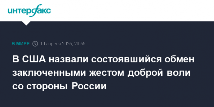 В США назвали состоявшийся обмен заключенными жестом доброй воли со стороны России