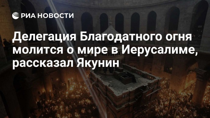 Делегация Благодатного огня молится о мире в Иерусалиме, рассказал Якунин