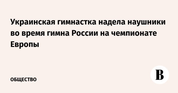 Украинская гимнастка надела наушники во время гимна России на чемпионате Европы