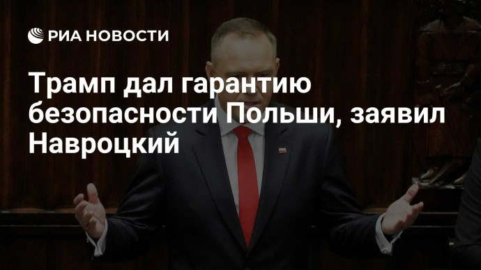 Трамп дал гарантию безопасности Польши, заявил Навроцкий