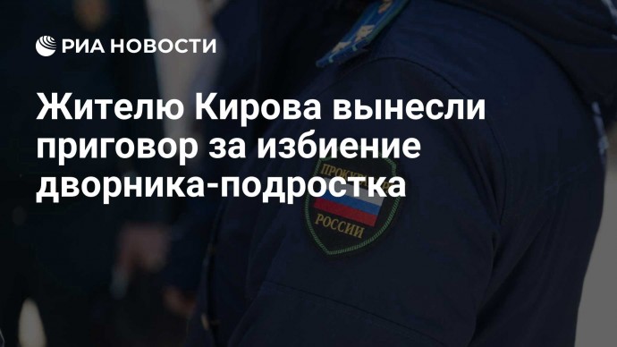 Жителю Кирова вынесли приговор за избиение дворника-подростка