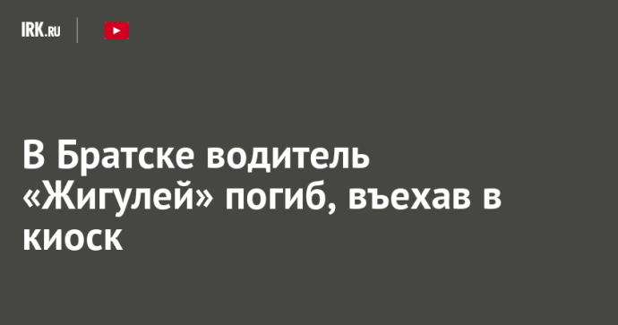 В Братске водитель «Жигулей» погиб, въехав в киоск В Братске водитель «Жигулей» погиб, въехав в киоск