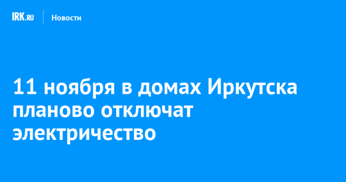 11 ноября в домах Иркутска планово отключат электричество