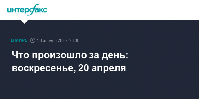 Что произошло за день: воскресенье, 20 апреля