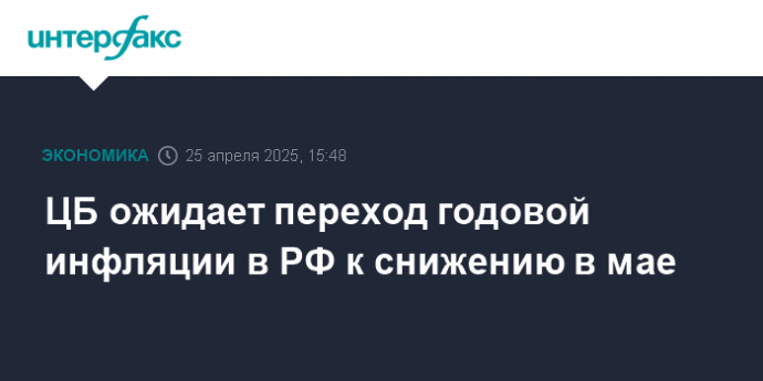 ЦБ ожидает переход годовой инфляции в РФ к снижению в мае