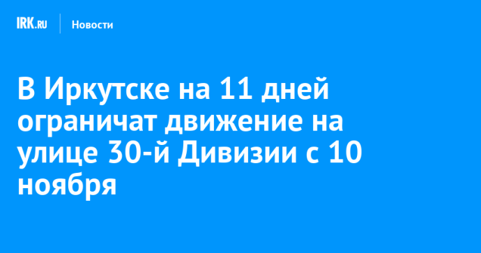 В Иркутске на 11 дней ограничат движение на улице 30-й Дивизии с 10 ноября В Иркутске на 11 дней ограничат движение на улице 30-й Дивизии с 10 ноября