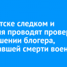 В Иркутске следком и полиция проводят проверку в отношении блогера, пожелавшей смерти военным
