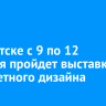 В Иркутске с 9 по 12 октября пройдет выставка предметного дизайна