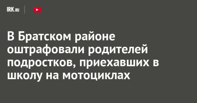 В Братском районе оштрафовали родителей подростков, приехавших в школу на мотоциклах