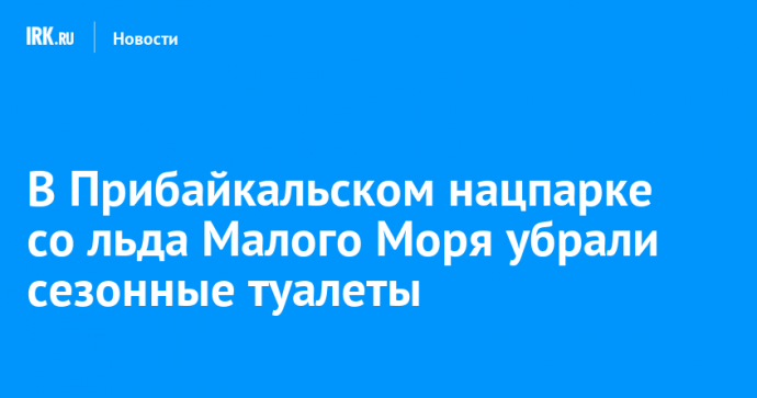 В Прибайкальском нацпарке со льда Малого Моря убрали сезонные туалеты