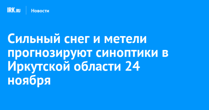Сильный снег и метели прогнозируют синоптики в Иркутской области 24 ноября Сильный снег и метели прогнозируют синоптики в Иркутской области 24 ноября