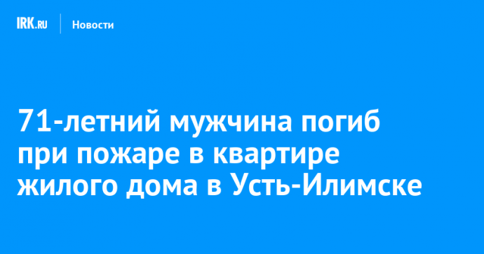 71-летний мужчина погиб при пожаре в квартире жилого дома в Усть-Илимске