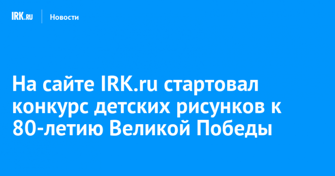 На сайте IRK.ru стартовал конкурс детских рисунков к 80-летию Великой Победы