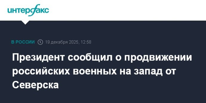 Президент сообщил о продвижении российских военных на запад от Северска
