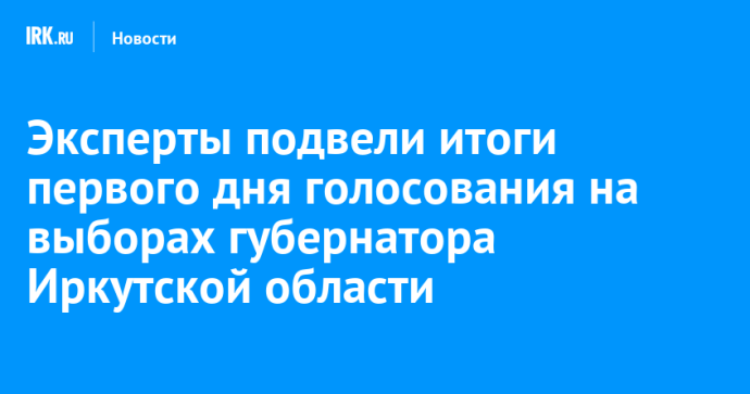 Эксперты подвели итоги первого дня голосования на выборах губернатора Иркутской области