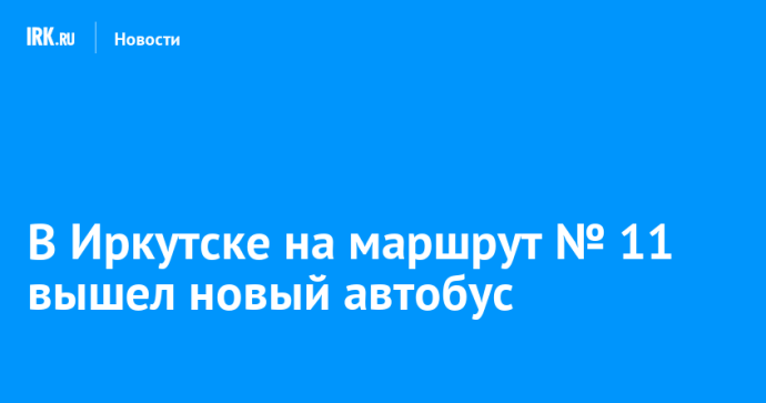 В Иркутске на маршрут № 11 вышел новый автобус