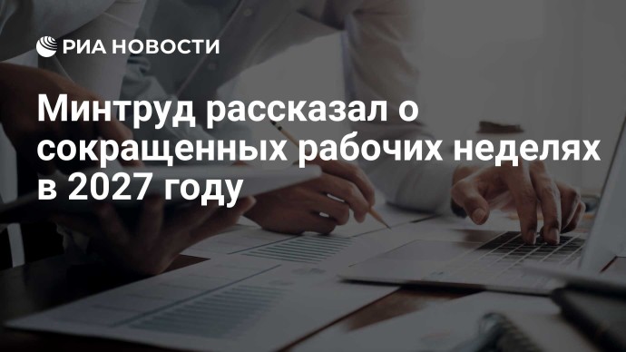 Минтруд рассказал о сокращенных рабочих неделях в 2027 году Минтруд рассказал о сокращенных рабочих неделях в 2027 году