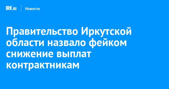 Правительство Иркутской области назвало фейком снижение выплат контрактникам Правительство Иркутской области назвало фейком снижение выплат контрактникам