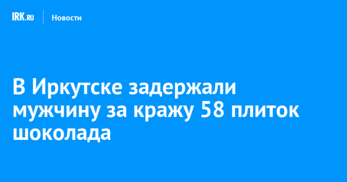 В Иркутске задержали мужчину за кражу 58 плиток шоколада В Иркутске задержали мужчину за кражу 58 плиток шоколада