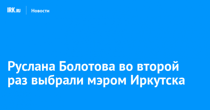 Руслана Болотова во второй раз выбрали мэром Иркутска