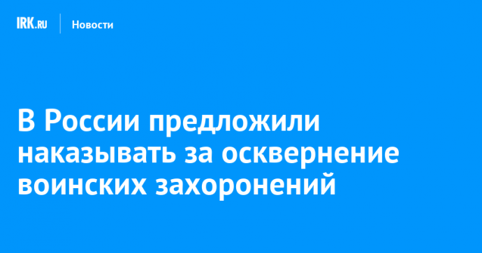 В России предложили наказывать за осквернение воинских захоронений